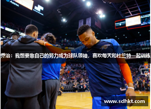 乔治：我想要靠自己的努力成为球队领袖，喜欢每天和杜兰特一起训练