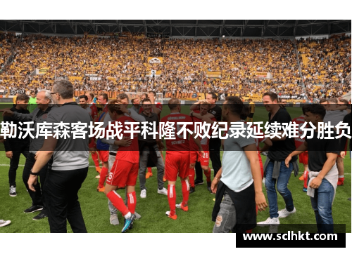 勒沃库森客场战平科隆不败纪录延续难分胜负
