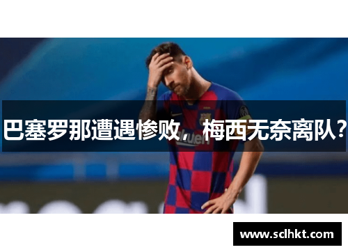 巴塞罗那遭遇惨败，梅西无奈离队？