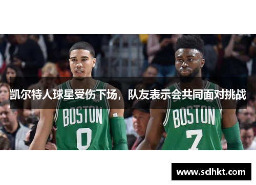 凯尔特人球星受伤下场，队友表示会共同面对挑战