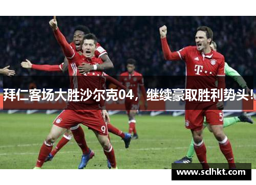 拜仁客场大胜沙尔克04，继续豪取胜利势头！