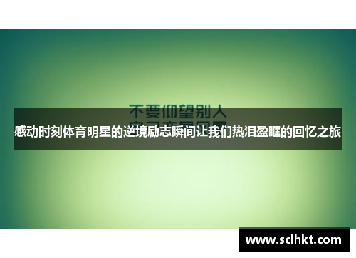 感动时刻体育明星的逆境励志瞬间让我们热泪盈眶的回忆之旅