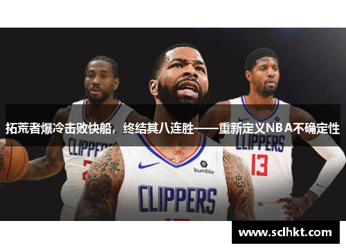 拓荒者爆冷击败快船，终结其八连胜——重新定义NBA不确定性