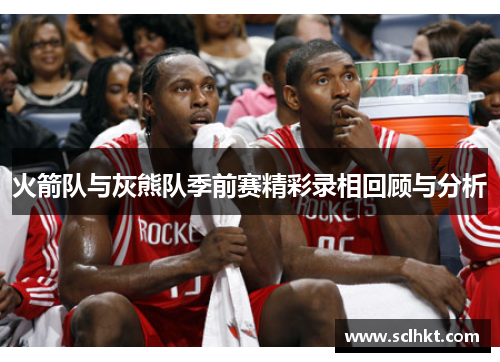 火箭队与灰熊队季前赛精彩录相回顾与分析