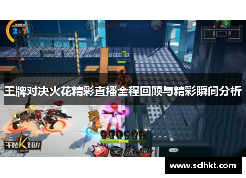 王牌对决火花精彩直播全程回顾与精彩瞬间分析