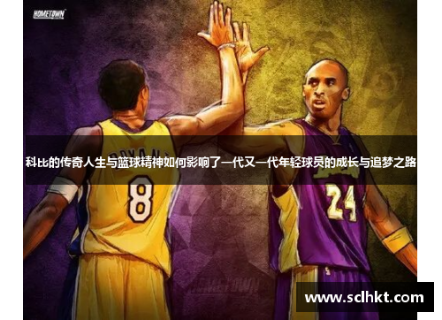 科比的传奇人生与篮球精神如何影响了一代又一代年轻球员的成长与追梦之路