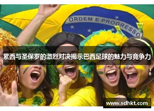 累西与圣保罗的激烈对决揭示巴西足球的魅力与竞争力