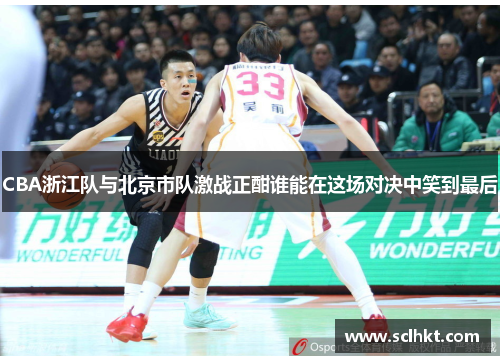 CBA浙江队与北京市队激战正酣谁能在这场对决中笑到最后