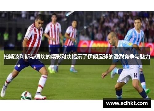 柏斯波利斯与佩坎的精彩对决揭示了伊朗足球的激烈竞争与魅力