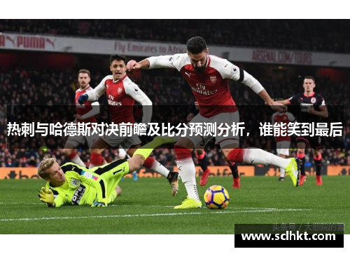 热刺与哈德斯对决前瞻及比分预测分析，谁能笑到最后