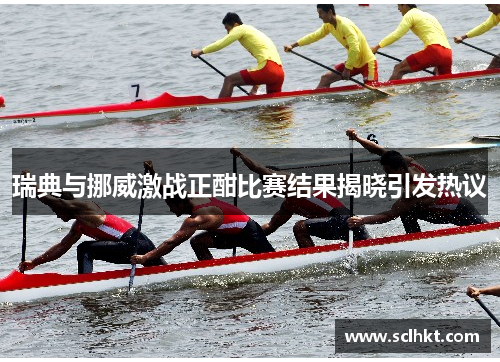 瑞典与挪威激战正酣比赛结果揭晓引发热议
