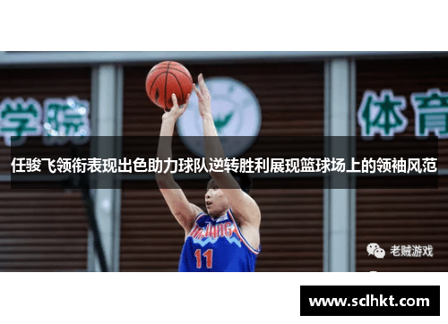 任骏飞领衔表现出色助力球队逆转胜利展现篮球场上的领袖风范