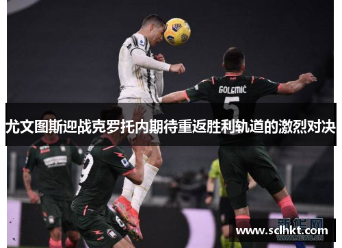 尤文图斯迎战克罗托内期待重返胜利轨道的激烈对决