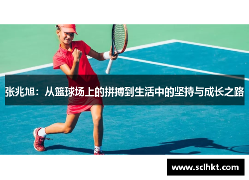 张兆旭：从篮球场上的拼搏到生活中的坚持与成长之路